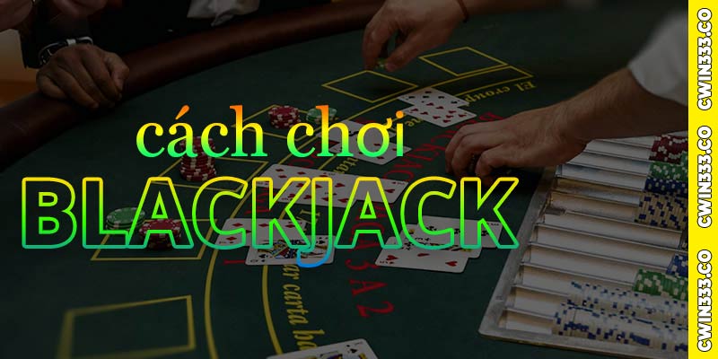 Cách chơi Blackjack cwin cơ bản cho người mới chơi